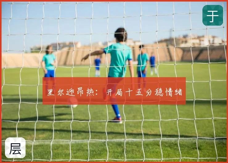 里尔迎昂热：开局十五分稳情绪