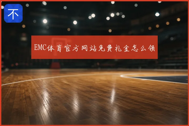 EMC体育官方网站免费礼金怎么领