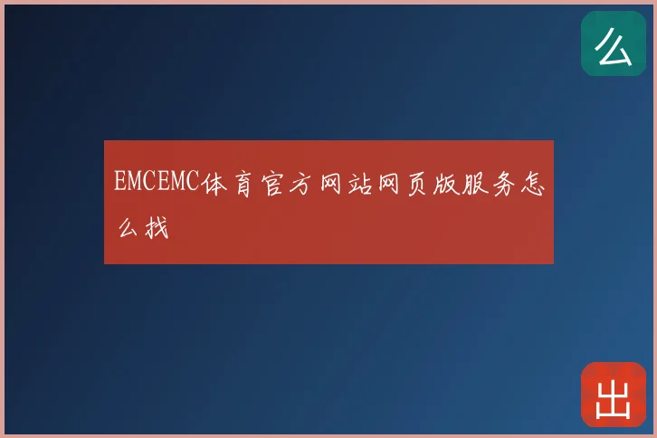 EMCEMC体育官方网站网页版服务怎么找