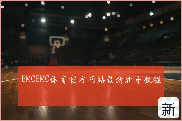 EMCEMC体育官方网站最新新手教程