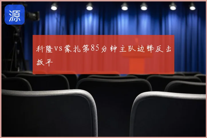 科隆vs蒙扎第85分钟主队边锋反击扳平