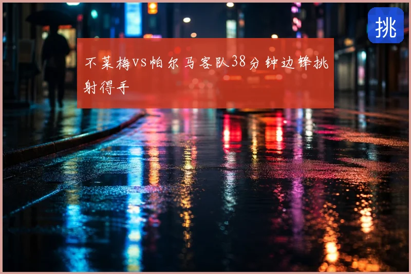 不莱梅vs帕尔马客队38分钟边锋挑射得手