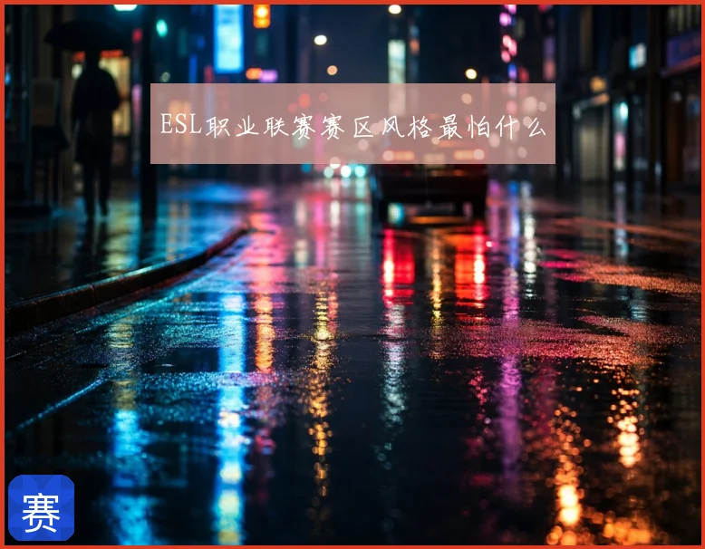 ESL职业联赛赛区风格最怕什么
