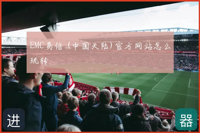 EMC易倍 (中国大陆)官方网站怎么玩转