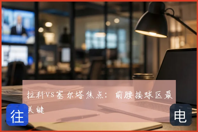 拉科vs塞尔塔焦点：前腰接球区最关键